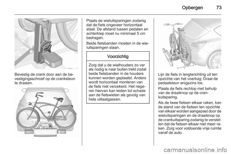 OPEL ASTRA J 2015.5 Gebruikershandleiding (in Dutch) Opbergen73
Bevestig de crank door aan de be‐
vestigingsschroef op de cranksteun
te draaien.
Plaats de wieluitsparingen zodanig
dat de fiets ongeveer horizontaal
staat. De afstand tussen pedalen en
a OPEL ASTRA J 2015.5 Gebruikershandleiding (in Dutch) Opbergen73
Bevestig de crank door aan de be‐
vestigingsschroef op de cranksteun
te draaien.
Plaats de wieluitsparingen zodanig
dat de fiets ongeveer horizontaal
staat. De afstand tussen pedalen en
a