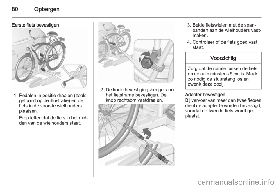 OPEL ASTRA J 2015.5 Gebruikershandleiding (in Dutch) 80Opbergen
Eerste fiets bevestigen
1. Pedalen in positie draaien (zoalsgetoond op de illustratie) en de
fiets in de voorste wielhouders
plaatsen.
Erop letten dat de fiets in het mid‐
den van de wiel OPEL ASTRA J 2015.5 Gebruikershandleiding (in Dutch) 80Opbergen
Eerste fiets bevestigen
1. Pedalen in positie draaien (zoalsgetoond op de illustratie) en de
fiets in de voorste wielhouders
plaatsen.
Erop letten dat de fiets in het mid‐
den van de wiel