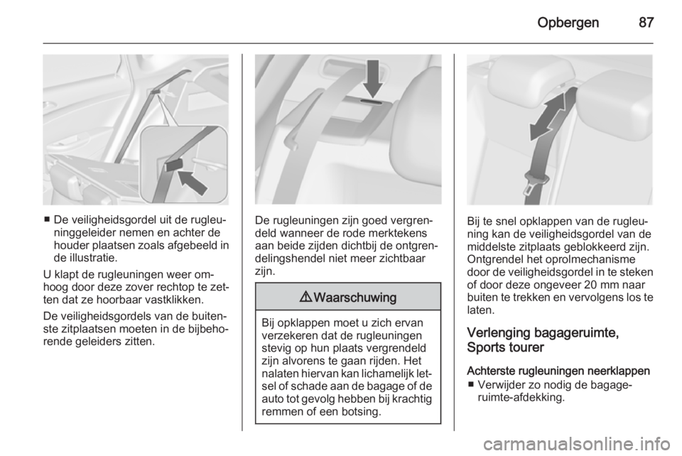 OPEL ASTRA J 2015.5 Gebruikershandleiding (in Dutch) Opbergen87
■ De veiligheidsgordel uit de rugleu‐ninggeleider nemen en achter de
houder plaatsen zoals afgebeeld in de illustratie.
U klapt de rugleuningen weer om‐
hoog door deze zover rechtop t OPEL ASTRA J 2015.5 Gebruikershandleiding (in Dutch) Opbergen87
■ De veiligheidsgordel uit de rugleu‐ninggeleider nemen en achter de
houder plaatsen zoals afgebeeld in de illustratie.
U klapt de rugleuningen weer om‐
hoog door deze zover rechtop t