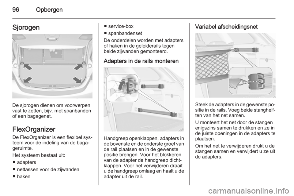 OPEL ASTRA J 2015.5  Gebruikershandleiding (in Dutch) 96OpbergenSjorogen
De sjorogen dienen om voorwerpen
vast te zetten, bijv. met spanbanden
of een bagagenet.
FlexOrganizer De FlexOrganizer is een flexibel sys‐teem voor de indeling van de baga‐
ger