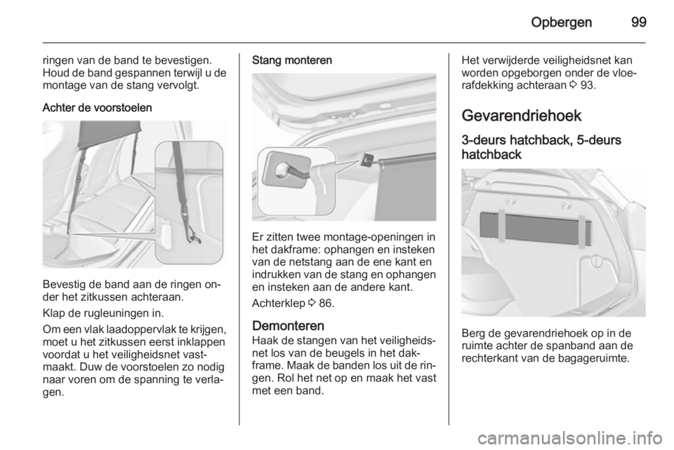 OPEL ASTRA J 2015.75  Gebruikershandleiding (in Dutch) Opbergen99
ringen van de band te bevestigen.Houd de band gespannen terwijl u de montage van de stang vervolgt.
Achter de voorstoelen
Bevestig de band aan de ringen on‐
der het zitkussen achteraan.
K