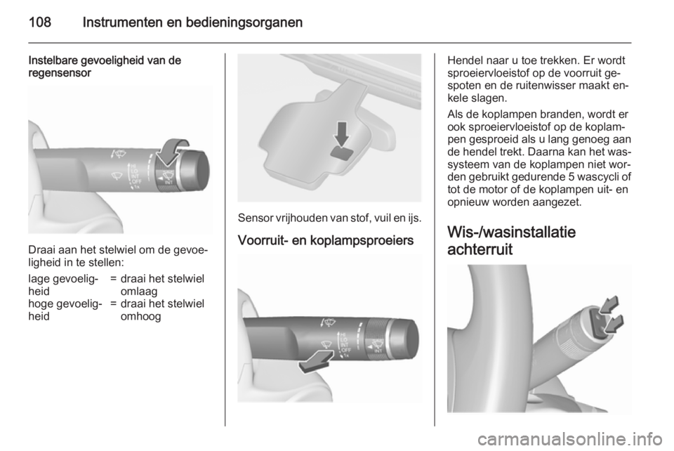 OPEL ASTRA J 2015.75  Gebruikershandleiding (in Dutch) 108Instrumenten en bedieningsorganen
Instelbare gevoeligheid van de
regensensor
Draai aan het stelwiel om de gevoe‐
ligheid in te stellen:
lage gevoelig‐
heid=draai het stelwiel
omlaaghoge gevoeli