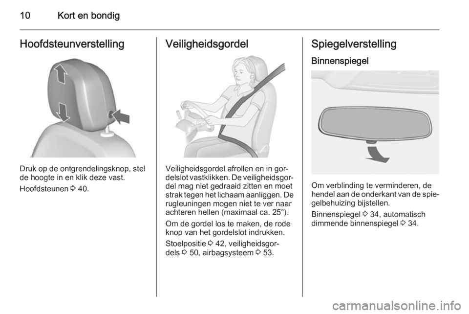 OPEL ASTRA J 2015.75  Gebruikershandleiding (in Dutch) 10Kort en bondigHoofdsteunverstelling
Druk op de ontgrendelingsknop, stel
de hoogte in en klik deze vast.
Hoofdsteunen  3 40.
Veiligheidsgordel
Veiligheidsgordel afrollen en in gor‐
delslot vastklik
