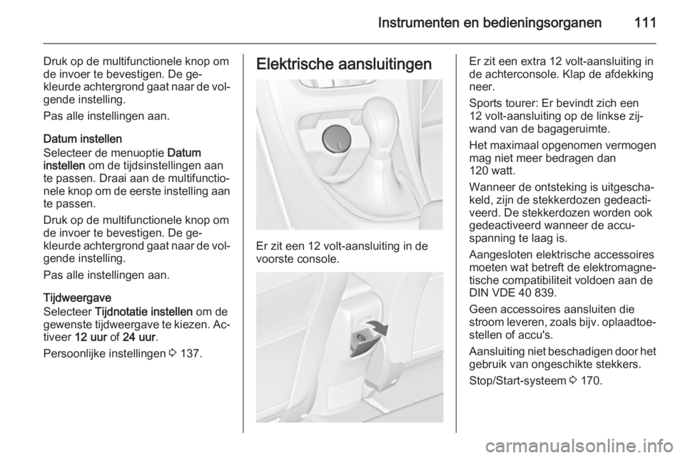 OPEL ASTRA J 2015.75  Gebruikershandleiding (in Dutch) Instrumenten en bedieningsorganen111
Druk op de multifunctionele knop om
de invoer te bevestigen. De ge‐
kleurde achtergrond gaat naar de vol‐
gende instelling.
Pas alle instellingen aan.
Datum in