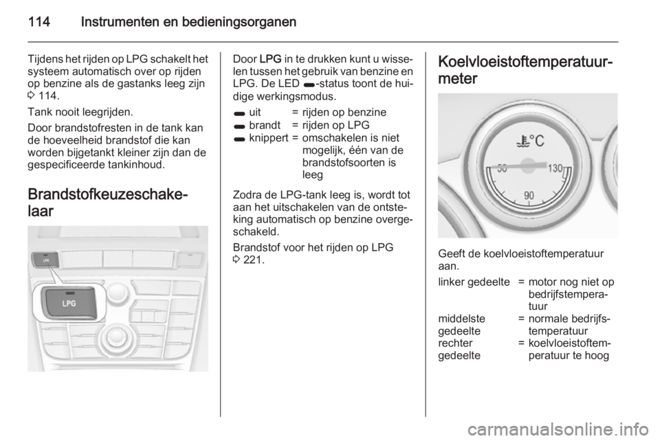OPEL ASTRA J 2015.75  Gebruikershandleiding (in Dutch) 114Instrumenten en bedieningsorganen
Tijdens het rijden op LPG schakelt hetsysteem automatisch over op rijden
op benzine als de gastanks leeg zijn
3  114.
Tank nooit leegrijden.
Door brandstofresten i