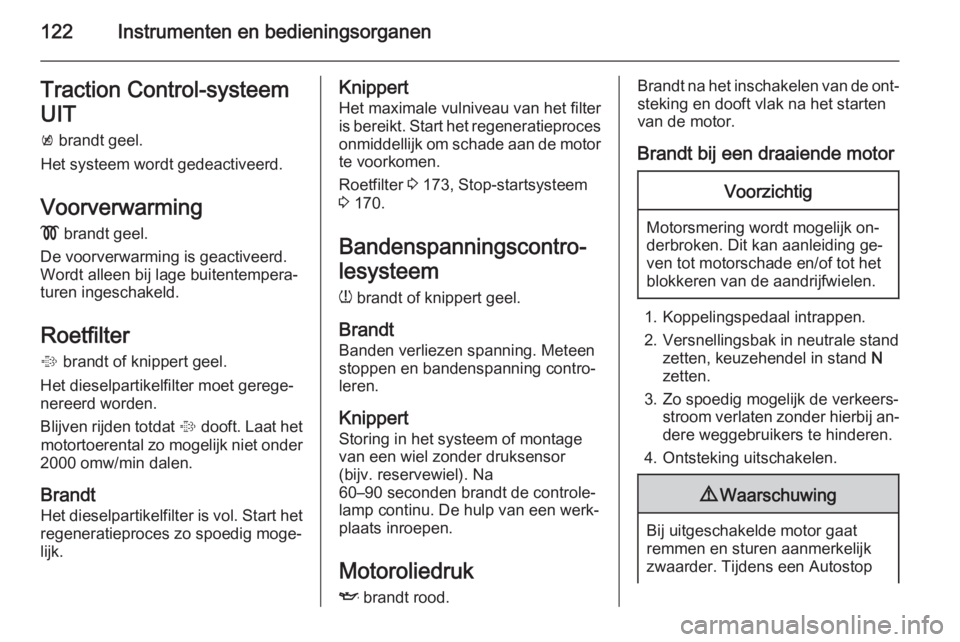 OPEL ASTRA J 2015.75  Gebruikershandleiding (in Dutch) 122Instrumenten en bedieningsorganenTraction Control-systeem
UIT k  brandt geel.
Het systeem wordt gedeactiveerd.
Voorverwarming !  brandt geel.
De voorverwarming is geactiveerd.
Wordt alleen bij lage