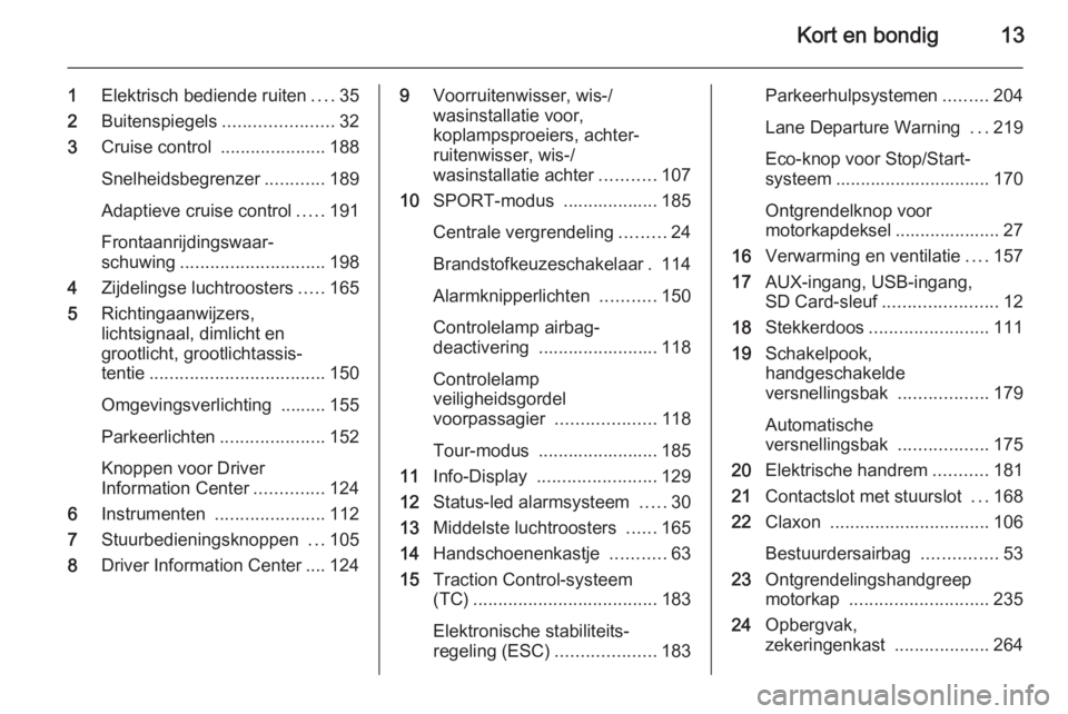 OPEL ASTRA J 2015.75  Gebruikershandleiding (in Dutch) Kort en bondig13
1Elektrisch bediende ruiten ....35
2 Buitenspiegels ......................32
3 Cruise control  .....................188
Snelheidsbegrenzer ............189
Adaptieve cruise control ...