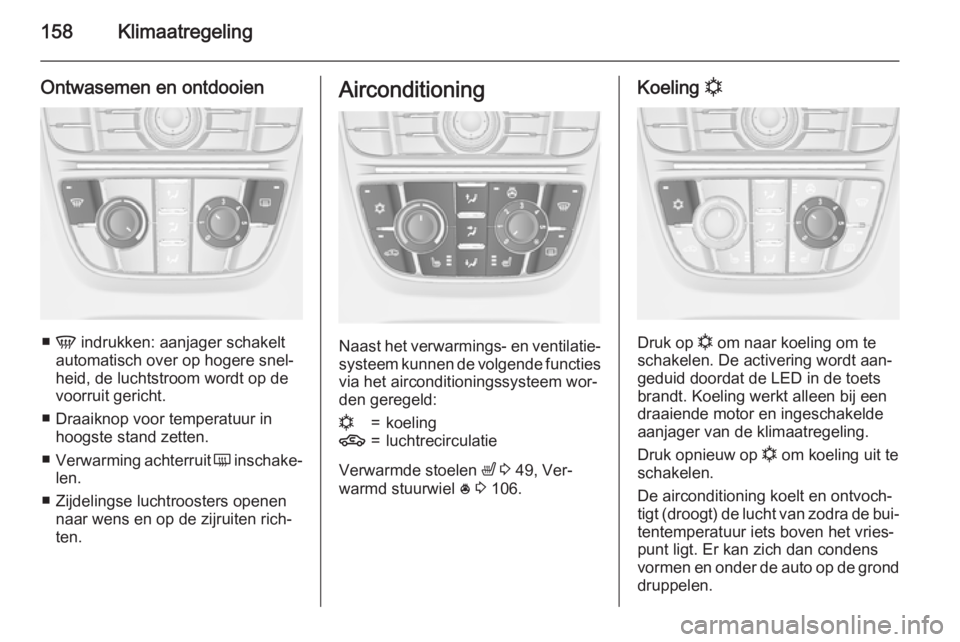 OPEL ASTRA J 2015.75  Gebruikershandleiding (in Dutch) 158Klimaatregeling
Ontwasemen en ontdooien
■V  indrukken: aanjager schakelt
automatisch over op hogere snel‐
heid, de luchtstroom wordt op de
voorruit gericht.
■ Draaiknop voor temperatuur in ho