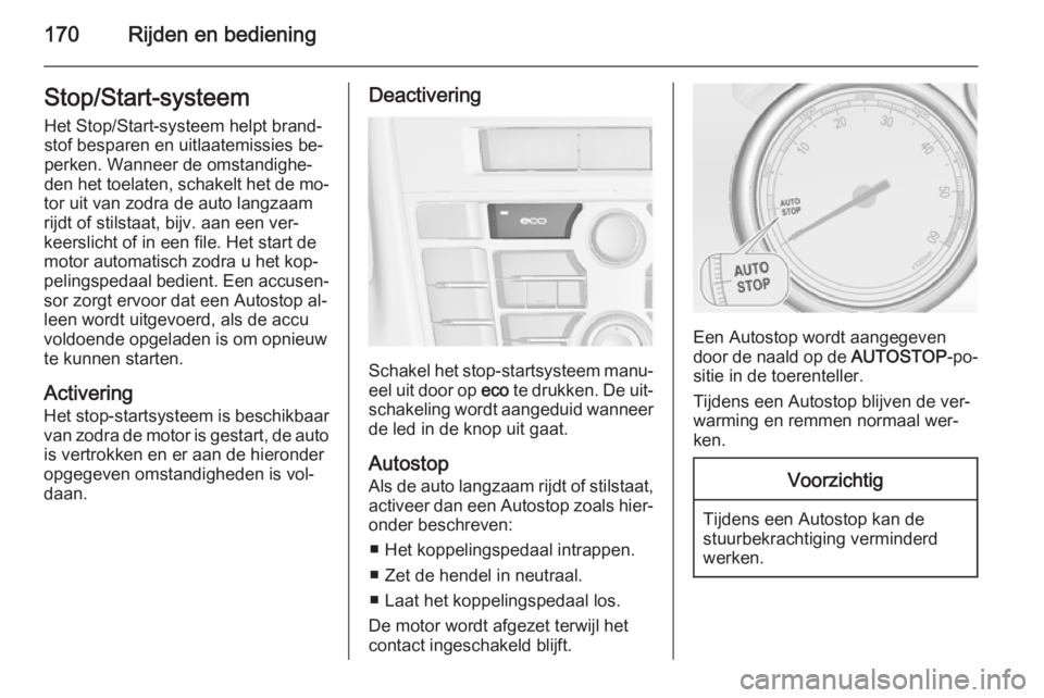 OPEL ASTRA J 2015.75  Gebruikershandleiding (in Dutch) 170Rijden en bedieningStop/Start-systeem
Het Stop/Start-systeem helpt brand‐
stof besparen en uitlaatemissies be‐ perken. Wanneer de omstandighe‐
den het toelaten, schakelt het de mo‐
tor uit 