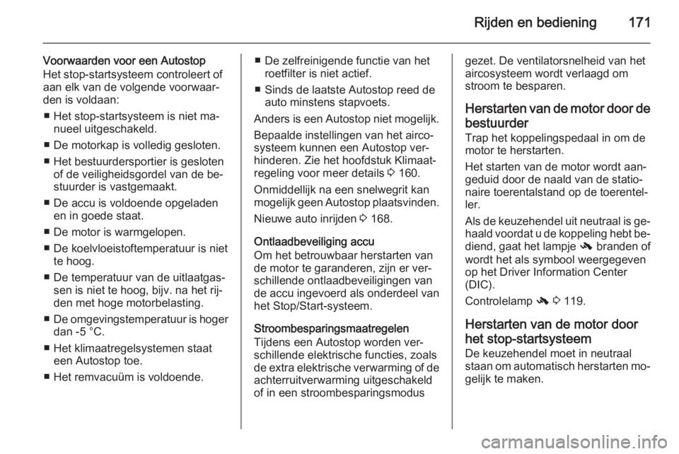 OPEL ASTRA J 2015.75  Gebruikershandleiding (in Dutch) Rijden en bediening171
Voorwaarden voor een Autostop
Het stop-startsysteem controleert of
aan elk van de volgende voorwaar‐
den is voldaan:
■ Het stop-startsysteem is niet ma‐ nueel uitgeschakel