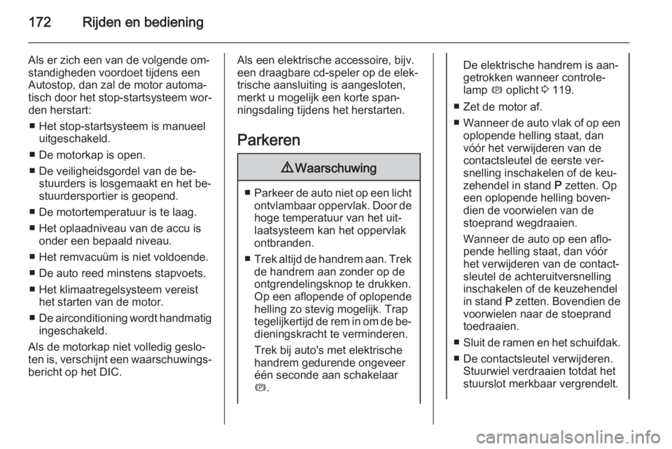 OPEL ASTRA J 2015.75  Gebruikershandleiding (in Dutch) 172Rijden en bediening
Als er zich een van de volgende om‐
standigheden voordoet tijdens een
Autostop, dan zal de motor automa‐
tisch door het stop-startsysteem wor‐ den herstart:
■ Het stop-s