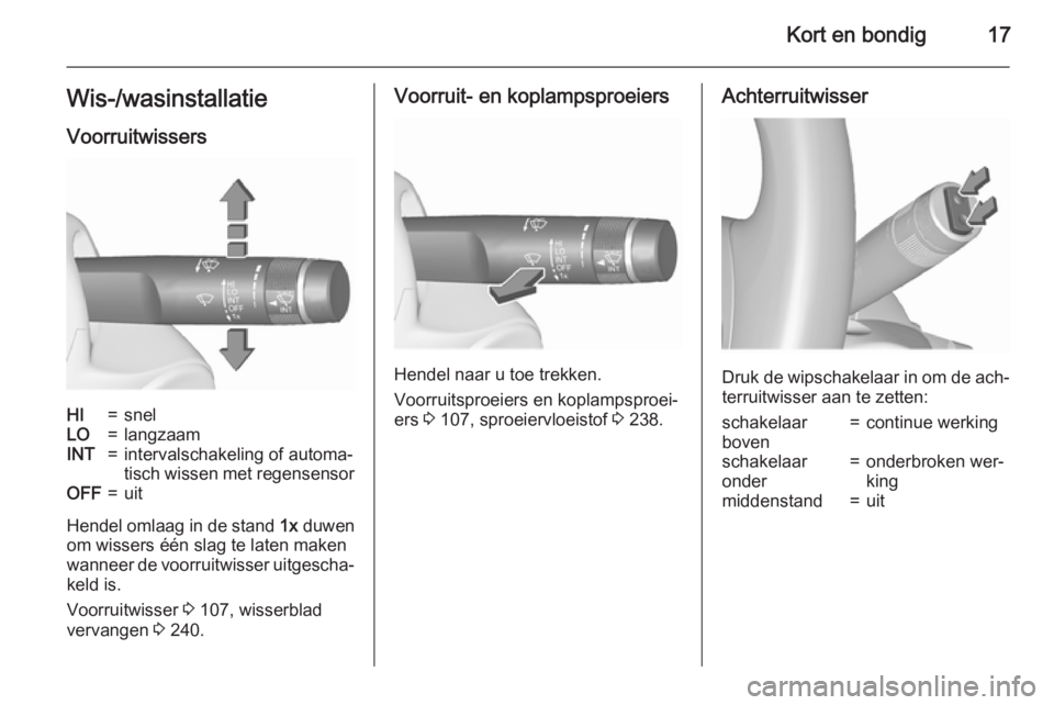 OPEL ASTRA J 2015.75  Gebruikershandleiding (in Dutch) Kort en bondig17Wis-/wasinstallatieVoorruitwissersHI=snelLO=langzaamINT=intervalschakeling of automa‐
tisch wissen met regensensorOFF=uit
Hendel omlaag in de stand  1x duwen
om wissers één slag te
