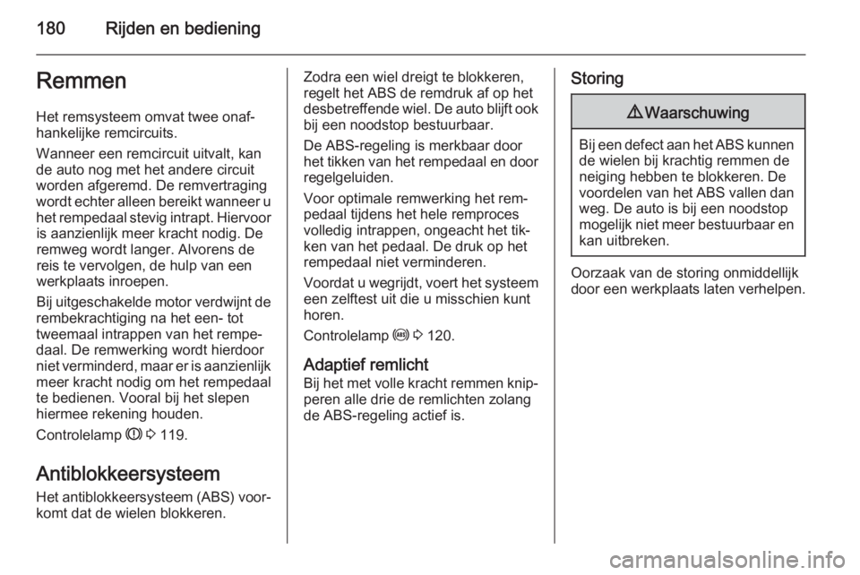 OPEL ASTRA J 2015.75  Gebruikershandleiding (in Dutch) 180Rijden en bedieningRemmen
Het remsysteem omvat twee onaf‐
hankelijke remcircuits.
Wanneer een remcircuit uitvalt, kan
de auto nog met het andere circuit
worden afgeremd. De remvertraging
wordt ec