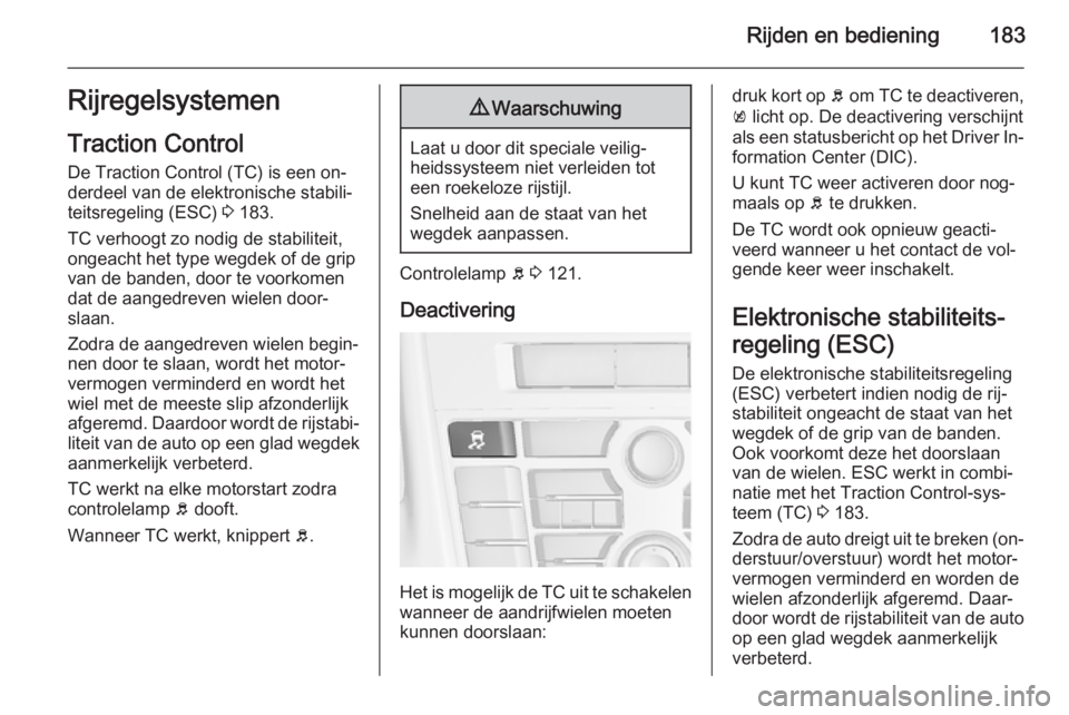 OPEL ASTRA J 2015.75  Gebruikershandleiding (in Dutch) Rijden en bediening183RijregelsystemenTraction Control
De Traction Control (TC) is een on‐
derdeel van de elektronische stabili‐ teitsregeling (ESC)  3 183.
TC verhoogt zo nodig de stabiliteit,
on