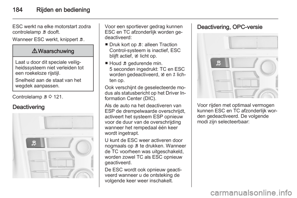 OPEL ASTRA J 2015.75  Gebruikershandleiding (in Dutch) 184Rijden en bediening
ESC werkt na elke motorstart zodra
controlelamp  b dooft.
Wanneer ESC werkt, knippert  b.9 Waarschuwing
Laat u door dit speciale veilig‐
heidssysteem niet verleiden tot
een ro