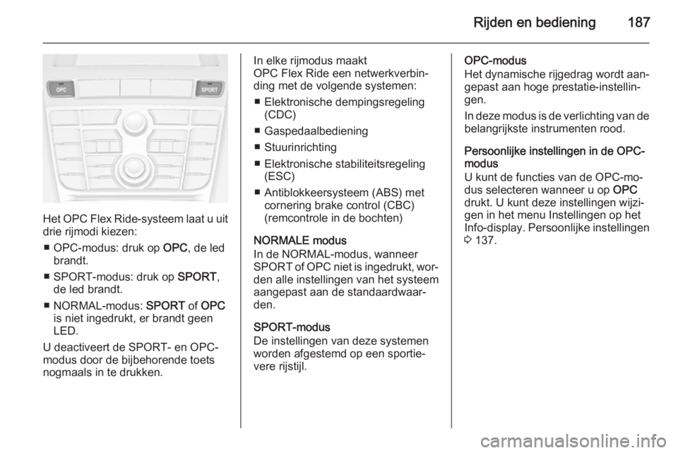 OPEL ASTRA J 2015.75  Gebruikershandleiding (in Dutch) Rijden en bediening187
Het OPC Flex Ride-systeem laat u uitdrie rijmodi kiezen:
■ OPC-modus: druk op  OPC, de led
brandt.
■ SPORT-modus: druk op  SPORT,
de led brandt.
■ NORMAL-modus:  SPORT of 