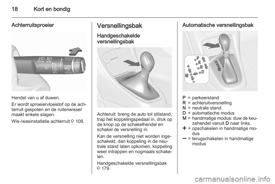 OPEL ASTRA J 2015.75  Gebruikershandleiding (in Dutch) 18Kort en bondig
Achterruitsproeier
Hendel van u af duwen.
Er wordt sproeiervloeistof op de ach‐
terruit gespoten en de ruitenwisser
maakt enkele slagen.
Wis-/wasinstallatie achterruit  3 108.
Versn
