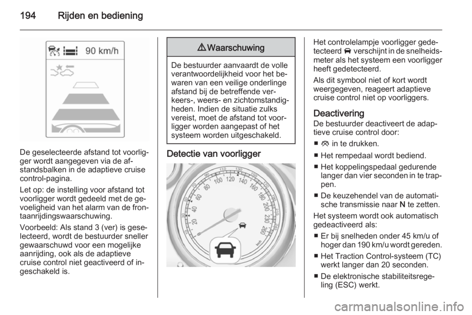 OPEL ASTRA J 2015.75  Gebruikershandleiding (in Dutch) 194Rijden en bediening
De geselecteerde afstand tot voorlig‐
ger wordt aangegeven via de af‐
standsbalken in de adaptieve cruise
control-pagina.
Let op: de instelling voor afstand tot
voorligger w