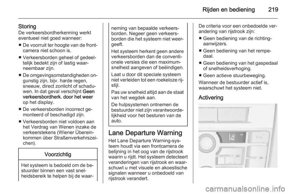 OPEL ASTRA J 2015.75  Gebruikershandleiding (in Dutch) Rijden en bediening219
Storing
De verkeersbordherkenning werkt
eventueel niet goed wanneer:
■ De voorruit ter hoogte van de front‐
camera niet schoon is.
■ Verkeersborden geheel of gedeel‐ tel