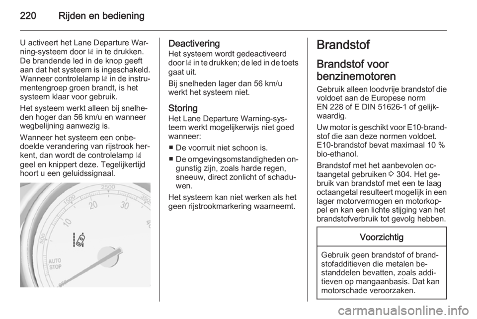 OPEL ASTRA J 2015.75  Gebruikershandleiding (in Dutch) 220Rijden en bediening
U activeert het Lane Departure War‐
ning-systeem door  ) in te drukken.
De brandende led in de knop geeft aan dat het systeem is ingeschakeld. Wanneer controlelamp  ) in de in