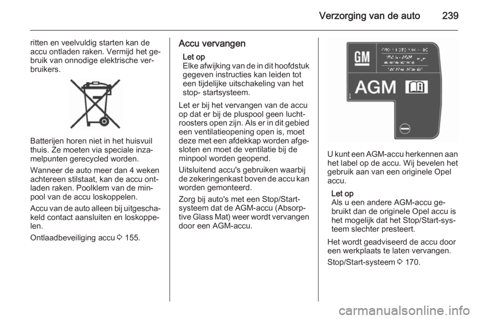 OPEL ASTRA J 2015.75  Gebruikershandleiding (in Dutch) Verzorging van de auto239
ritten en veelvuldig starten kan de
accu ontladen raken. Vermijd het ge‐
bruik van onnodige elektrische ver‐
bruikers.
Batterijen horen niet in het huisvuil
thuis. Ze moe