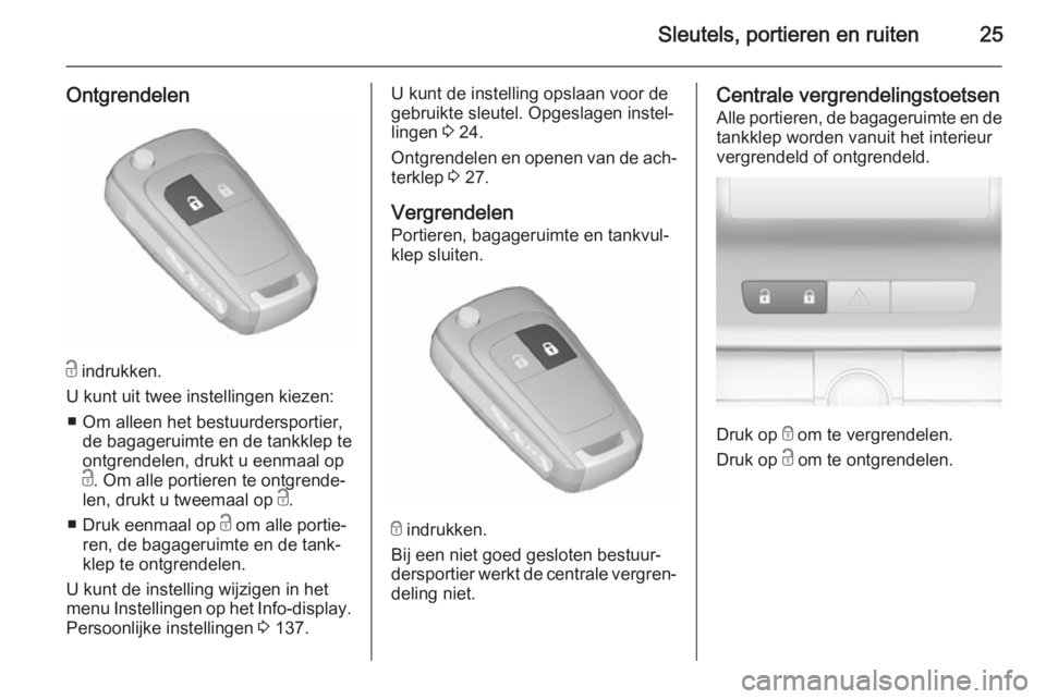OPEL ASTRA J 2015.75  Gebruikershandleiding (in Dutch) Sleutels, portieren en ruiten25
Ontgrendelen
c indrukken.
U kunt uit twee instellingen kiezen: ■ Om alleen het bestuurdersportier, de bagageruimte en de tankklep te
ontgrendelen, drukt u eenmaal op
