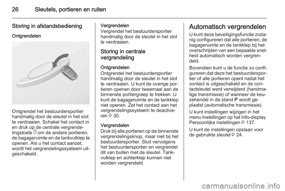 OPEL ASTRA J 2015.75  Gebruikershandleiding (in Dutch) 26Sleutels, portieren en ruiten
Storing in afstandsbediening
Ontgrendelen
Ontgrendel het bestuurdersportier
handmatig door de sleutel in het slot te verdraaien. Schakel het contact in
en druk op de ce