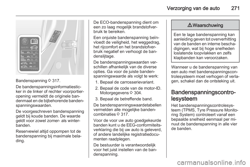 OPEL ASTRA J 2015.75  Gebruikershandleiding (in Dutch) Verzorging van de auto271
Bandenspanning 3 317.
De bandenspanningsinformatiestic‐
ker in de linker of rechter voorportier‐ opening vermeldt de originele ban‐
denmaat en de bijbehorende banden‐