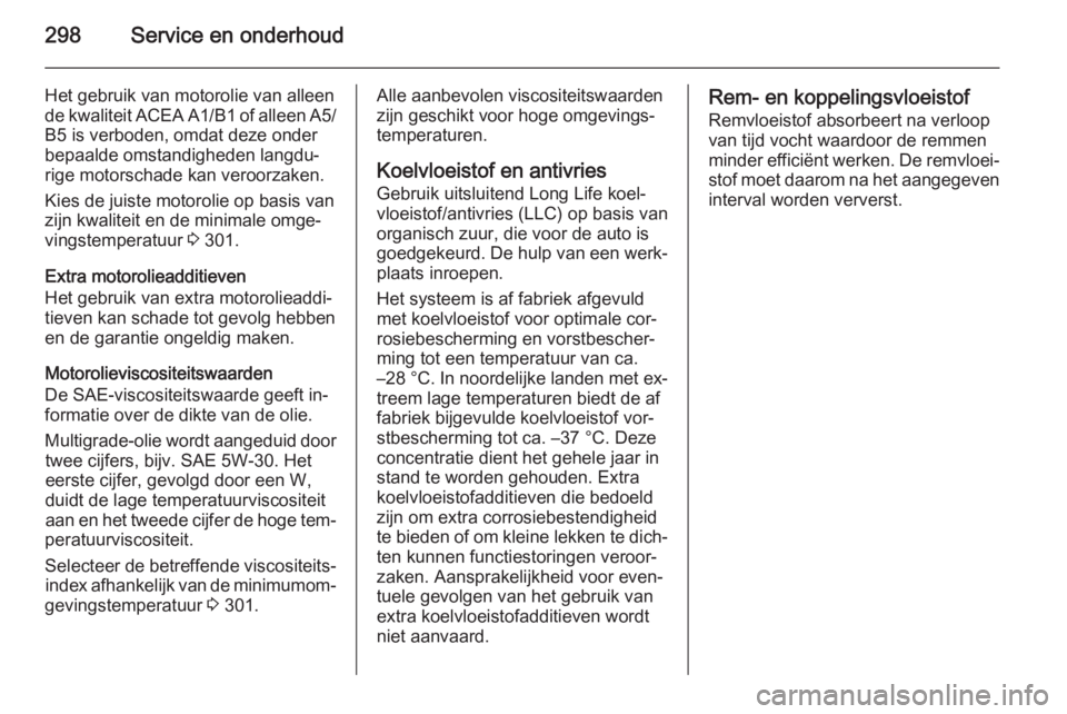 OPEL ASTRA J 2015.75  Gebruikershandleiding (in Dutch) 298Service en onderhoud
Het gebruik van motorolie van alleen
de kwaliteit ACEA A1/B1 of alleen A5/
B5 is verboden, omdat deze onder
bepaalde omstandigheden langdu‐
rige motorschade kan veroorzaken.
