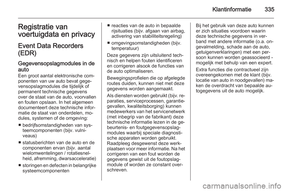 OPEL ASTRA J 2015.75  Gebruikershandleiding (in Dutch) Klantinformatie335Registratie van
voertuigdata en privacy
Event Data Recorders
(EDR)
Gegevensopslagmodules in de
auto Een groot aantal elektronische com‐
ponenten van uw auto bevat gege‐
vensopsla