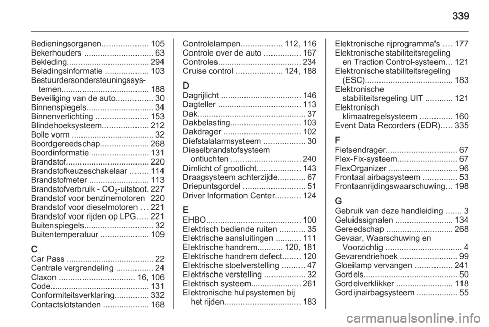 OPEL ASTRA J 2015.75  Gebruikershandleiding (in Dutch) 339
Bedieningsorganen....................105
Bekerhouders  .............................. 63
Bekleding .................................... 294
Beladingsinformatie  ...................103
Bestuurderso