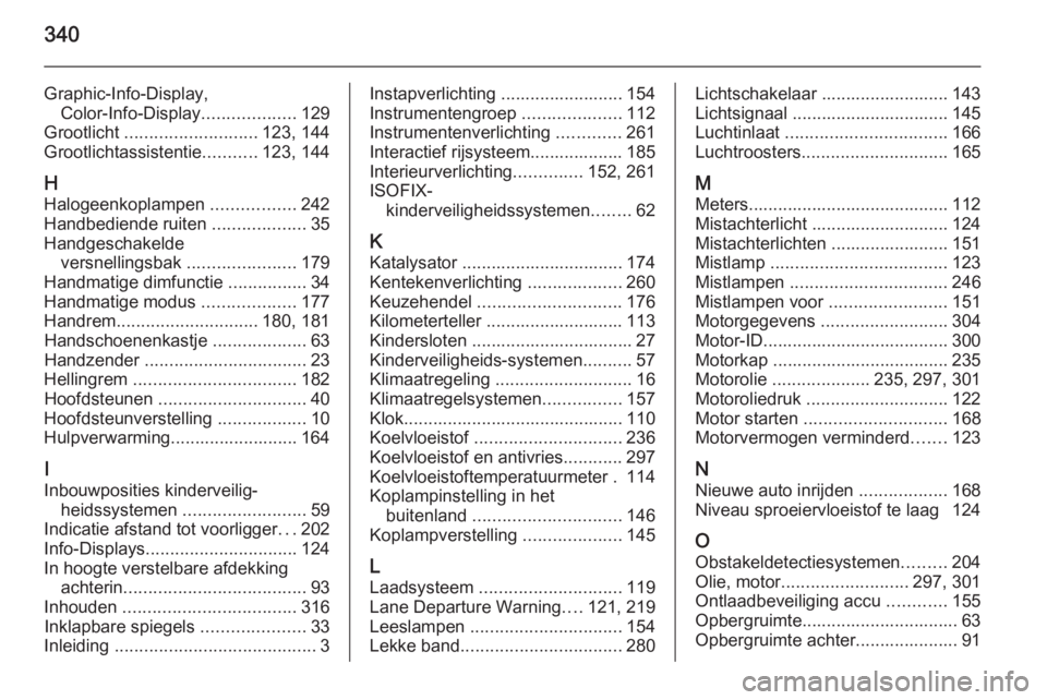 OPEL ASTRA J 2015.75  Gebruikershandleiding (in Dutch) 340
Graphic-Info-Display,Color-Info-Display ...................129
Grootlicht  ........................... 123, 144
Grootlichtassistentie ...........123, 144
H Halogeenkoplampen  .................242
