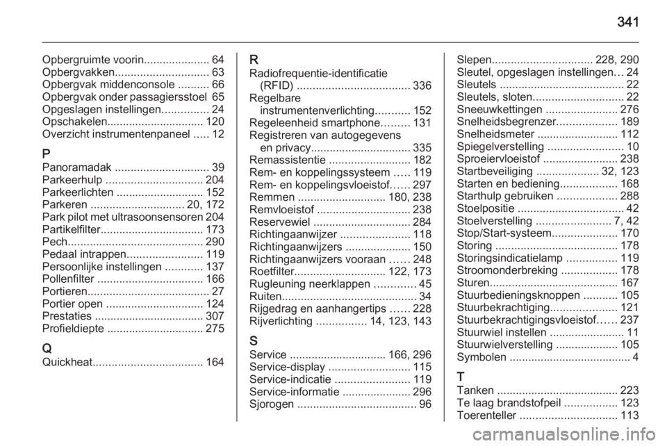 OPEL ASTRA J 2015.75 Gebruikershandleiding (in Dutch) 341
Opbergruimte voorin.....................64
Opbergvakken .............................. 63
Opbergvak middenconsole ..........66
Opbergvak onder passagiersstoel 65
Opgeslagen instellingen ........ OPEL ASTRA J 2015.75 Gebruikershandleiding (in Dutch) 341
Opbergruimte voorin.....................64
Opbergvakken .............................. 63
Opbergvak middenconsole ..........66
Opbergvak onder passagiersstoel 65
Opgeslagen instellingen ........