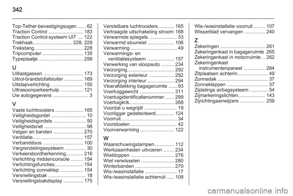 OPEL ASTRA J 2015.75  Gebruikershandleiding (in Dutch) 342
Top-Tether-bevestigingsogen......62
Traction Control  .........................183
Traction Control-systeem UIT .... 122
Trekhaak............................. 228, 229
Trekstang...................