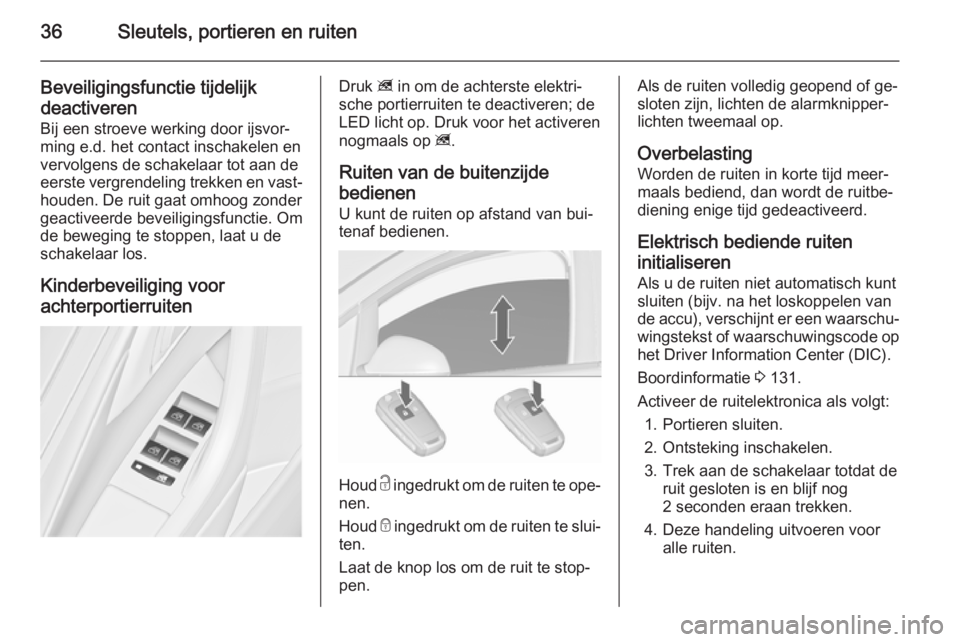 OPEL ASTRA J 2015.75  Gebruikershandleiding (in Dutch) 36Sleutels, portieren en ruiten
Beveiligingsfunctie tijdelijk
deactiveren
Bij een stroeve werking door ijsvor‐
ming e.d. het contact inschakelen en
vervolgens de schakelaar tot aan de
eerste vergren