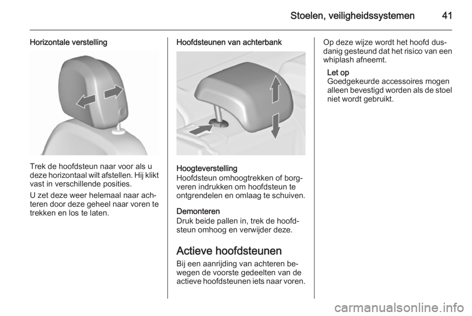 OPEL ASTRA J 2015.75  Gebruikershandleiding (in Dutch) Stoelen, veiligheidssystemen41
Horizontale verstelling
Trek de hoofdsteun naar voor als u
deze horizontaal wilt afstellen. Hij klikt
vast in verschillende posities.
U zet deze weer helemaal naar ach�
