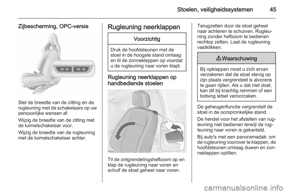 OPEL ASTRA J 2015.75  Gebruikershandleiding (in Dutch) Stoelen, veiligheidssystemen45
Zijbescherming, OPC-versie
Stel de breedte van de zitting en de
rugleuning met de schakelaars op uw persoonlijke wensen af.
Wijzig de breedte van de zitting met
de tuime