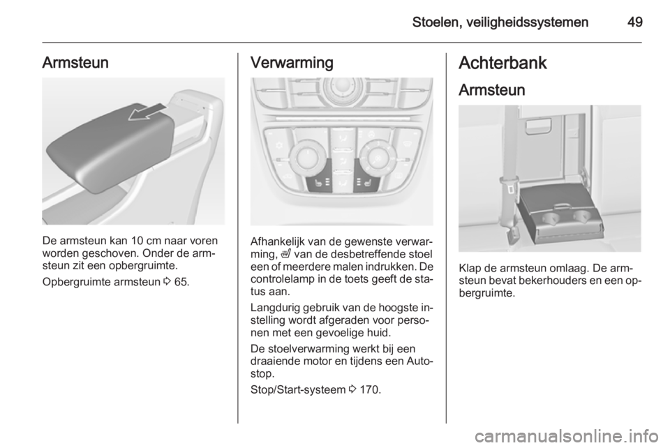 OPEL ASTRA J 2015.75  Gebruikershandleiding (in Dutch) Stoelen, veiligheidssystemen49Armsteun
De armsteun kan 10 cm naar vorenworden geschoven. Onder de arm‐
steun zit een opbergruimte.
Opbergruimte armsteun  3 65.
Verwarming
Afhankelijk van de gewenste