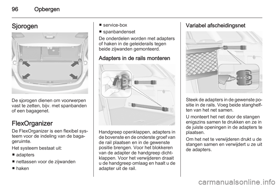 OPEL ASTRA J 2015.75 Gebruikershandleiding (in Dutch) 96OpbergenSjorogen
De sjorogen dienen om voorwerpen
vast te zetten, bijv. met spanbanden
of een bagagenet.
FlexOrganizer De FlexOrganizer is een flexibel sys‐teem voor de indeling van de baga‐
ger OPEL ASTRA J 2015.75 Gebruikershandleiding (in Dutch) 96OpbergenSjorogen
De sjorogen dienen om voorwerpen
vast te zetten, bijv. met spanbanden
of een bagagenet.
FlexOrganizer De FlexOrganizer is een flexibel sys‐teem voor de indeling van de baga‐
ger