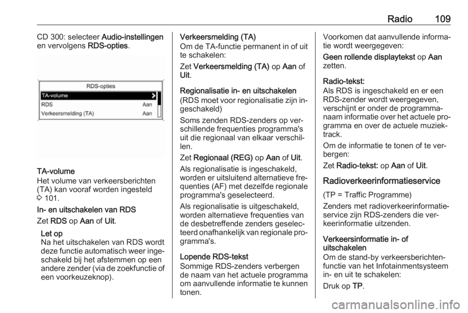 OPEL ASTRA J 2016 Handleiding Infotainment (in Dutch) Radio109CD 300: selecteer Audio-instellingen
en vervolgens RDS-opties.
TA-volume
Het volume van verkeersberichten
(TA) kan vooraf worden ingesteld
3 101.
In- en uitschakelen van RDS
Zet RDS op Aan OPEL ASTRA J 2016 Handleiding Infotainment (in Dutch) Radio109CD 300: selecteer Audio-instellingen
en vervolgens RDS-opties.
TA-volume
Het volume van verkeersberichten
(TA) kan vooraf worden ingesteld
3 101.
In- en uitschakelen van RDS
Zet RDS op Aan
