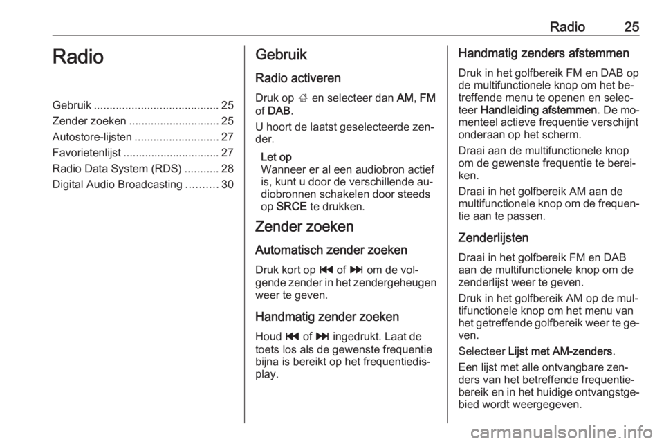 OPEL ASTRA J 2016 Handleiding Infotainment (in Dutch) Radio25RadioGebruik........................................ 25
Zender zoeken ............................. 25
Autostore-lijsten ........................... 27
Favorietenlijst ......................... OPEL ASTRA J 2016 Handleiding Infotainment (in Dutch) Radio25RadioGebruik........................................ 25
Zender zoeken ............................. 25
Autostore-lijsten ........................... 27
Favorietenlijst .........................