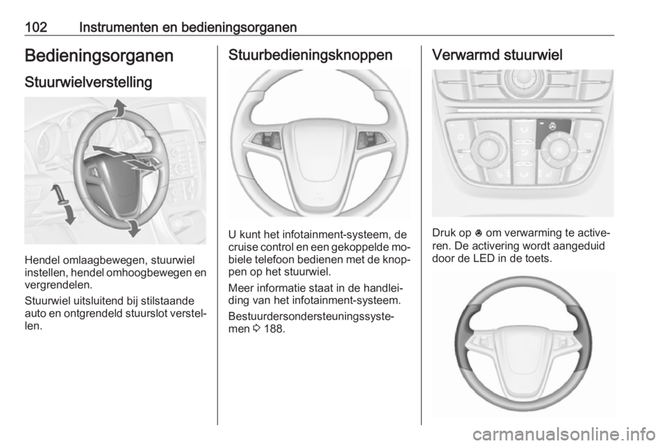 OPEL ASTRA J 2016 Gebruikershandleiding (in Dutch) 102Instrumenten en bedieningsorganenBedieningsorganenStuurwielverstelling
Hendel omlaagbewegen, stuurwiel
instellen, hendel omhoogbewegen en
vergrendelen.
Stuurwiel uitsluitend bij stilstaande
auto en OPEL ASTRA J 2016 Gebruikershandleiding (in Dutch) 102Instrumenten en bedieningsorganenBedieningsorganenStuurwielverstelling
Hendel omlaagbewegen, stuurwiel
instellen, hendel omhoogbewegen en
vergrendelen.
Stuurwiel uitsluitend bij stilstaande
auto en