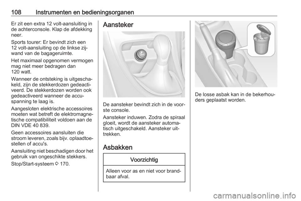 OPEL ASTRA J 2016 Gebruikershandleiding (in Dutch) 108Instrumenten en bedieningsorganenEr zit een extra 12 volt-aansluiting in
de achterconsole. Klap de afdekking
neer.
Sports tourer: Er bevindt zich een
12 volt-aansluiting op de linkse zij‐
wand va OPEL ASTRA J 2016 Gebruikershandleiding (in Dutch) 108Instrumenten en bedieningsorganenEr zit een extra 12 volt-aansluiting in
de achterconsole. Klap de afdekking
neer.
Sports tourer: Er bevindt zich een
12 volt-aansluiting op de linkse zij‐
wand va