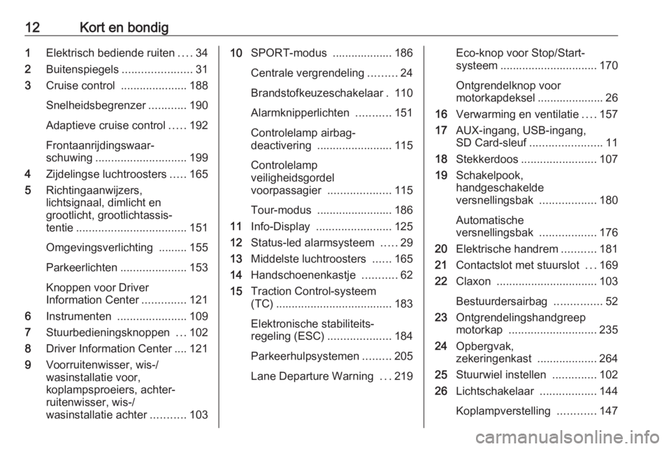 OPEL ASTRA J 2016  Gebruikershandleiding (in Dutch) 12Kort en bondig1Elektrisch bediende ruiten ....34
2 Buitenspiegels ......................31
3 Cruise control  .....................188
Snelheidsbegrenzer ............190
Adaptieve cruise control ....