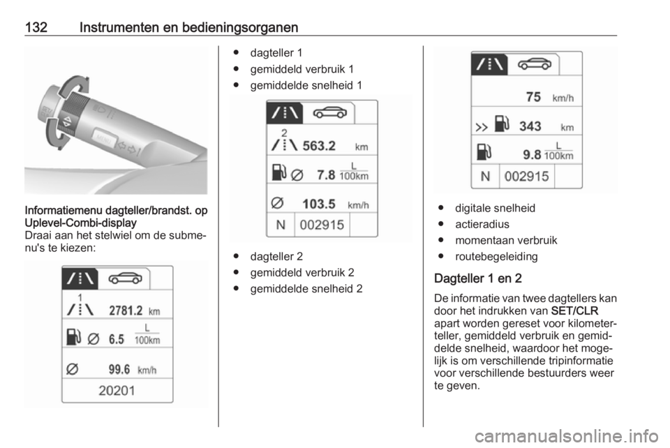 OPEL ASTRA J 2016 Gebruikershandleiding (in Dutch) 132Instrumenten en bedieningsorganenInformatiemenu dagteller/brandst. op
Uplevel-Combi-display
Draai aan het stelwiel om de subme‐
nu's te kiezen:● dagteller 1
● gemiddeld verbruik 1
● gem OPEL ASTRA J 2016 Gebruikershandleiding (in Dutch) 132Instrumenten en bedieningsorganenInformatiemenu dagteller/brandst. op
Uplevel-Combi-display
Draai aan het stelwiel om de subme‐
nu's te kiezen:● dagteller 1
● gemiddeld verbruik 1
● gem