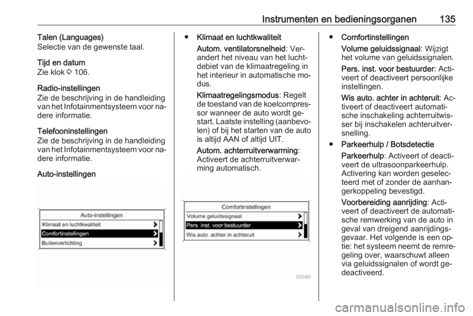 OPEL ASTRA J 2016 Gebruikershandleiding (in Dutch) Instrumenten en bedieningsorganen135Talen (Languages)
Selectie van de gewenste taal.
Tijd en datum
Zie klok 3 106.
Radio-instellingen
Zie de beschrijving in de handleiding
van het Infotainmentsysteem OPEL ASTRA J 2016 Gebruikershandleiding (in Dutch) Instrumenten en bedieningsorganen135Talen (Languages)
Selectie van de gewenste taal.
Tijd en datum
Zie klok 3 106.
Radio-instellingen
Zie de beschrijving in de handleiding
van het Infotainmentsysteem