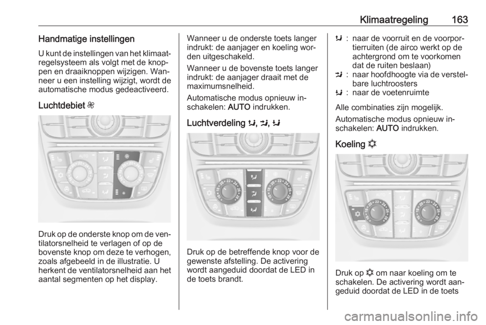 OPEL ASTRA J 2016 Gebruikershandleiding (in Dutch) Klimaatregeling163Handmatige instellingenU kunt de instellingen van het klimaat‐
regelsysteem als volgt met de knop‐
pen en draaiknoppen wijzigen. Wan‐
neer u een instelling wijzigt, wordt de
au OPEL ASTRA J 2016 Gebruikershandleiding (in Dutch) Klimaatregeling163Handmatige instellingenU kunt de instellingen van het klimaat‐
regelsysteem als volgt met de knop‐
pen en draaiknoppen wijzigen. Wan‐
neer u een instelling wijzigt, wordt de
au