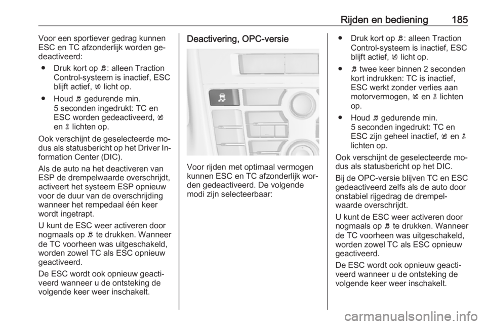 OPEL ASTRA J 2016  Gebruikershandleiding (in Dutch) Rijden en bediening185Voor een sportiever gedrag kunnen
ESC en TC afzonderlijk worden ge‐
deactiveerd:
● Druk kort op  b: alleen Traction
Control-systeem is inactief, ESC
blijft actief,  k licht o