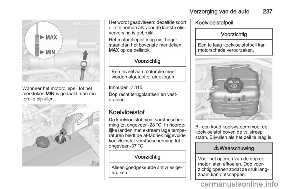 OPEL ASTRA J 2016 Gebruikershandleiding (in Dutch) Verzorging van de auto237
Wanneer het motoroliepeil tot het
merkteken MIN is gedaald, dan mo‐
torolie bijvullen.
Het wordt geadviseerd dezelfde soort
olie te nemen als voor de laatste olie‐
verve OPEL ASTRA J 2016 Gebruikershandleiding (in Dutch) Verzorging van de auto237
Wanneer het motoroliepeil tot het
merkteken MIN is gedaald, dan mo‐
torolie bijvullen.
Het wordt geadviseerd dezelfde soort
olie te nemen als voor de laatste olie‐
verve