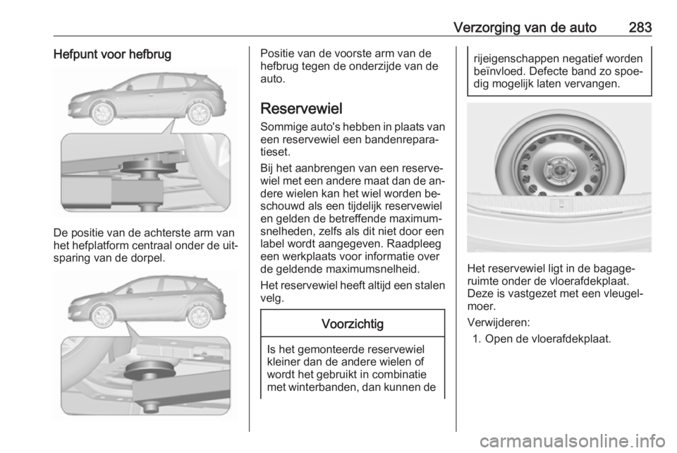 OPEL ASTRA J 2016 Gebruikershandleiding (in Dutch) Verzorging van de auto283Hefpunt voor hefbrug
De positie van de achterste arm van
het hefplatform centraal onder de uit‐ sparing van de dorpel.
Positie van de voorste arm van de
hefbrug tegen de ond OPEL ASTRA J 2016 Gebruikershandleiding (in Dutch) Verzorging van de auto283Hefpunt voor hefbrug
De positie van de achterste arm van
het hefplatform centraal onder de uit‐ sparing van de dorpel.
Positie van de voorste arm van de
hefbrug tegen de ond